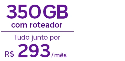 Lê-se: "350GB com roteador. Tudo junto por R$ 293/mês."