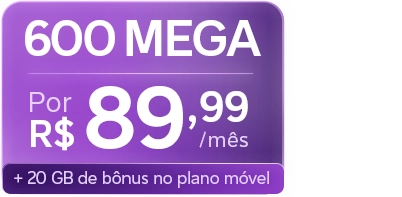 Lê-se: "600 Mega por R$ 89,99/mês + 20 GB de bônus no plano móvel."