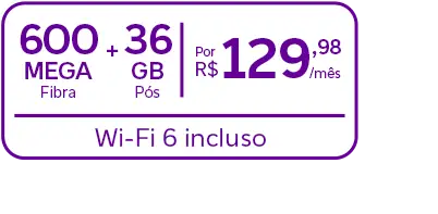 Lê-se: "600 Mega Fibra + 36 GB Pós por R$ 129,98/mês com Wi-Fi 6 incluso."